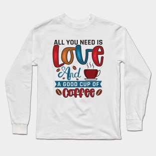 All You Need Is Love And A Good Cup Of Coffee Long Sleeve T-Shirt